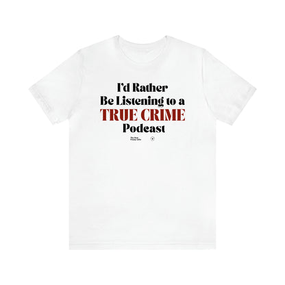 Women's T Shirts I'd Rather Be Listening to a True Crime Podcast - The Best Funny Gifts