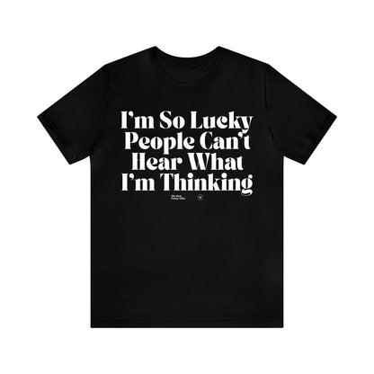 Funny Shirts for Women - I'm So Lucky People Can't Hear What I'm Thinking - Women’s T Shirts
