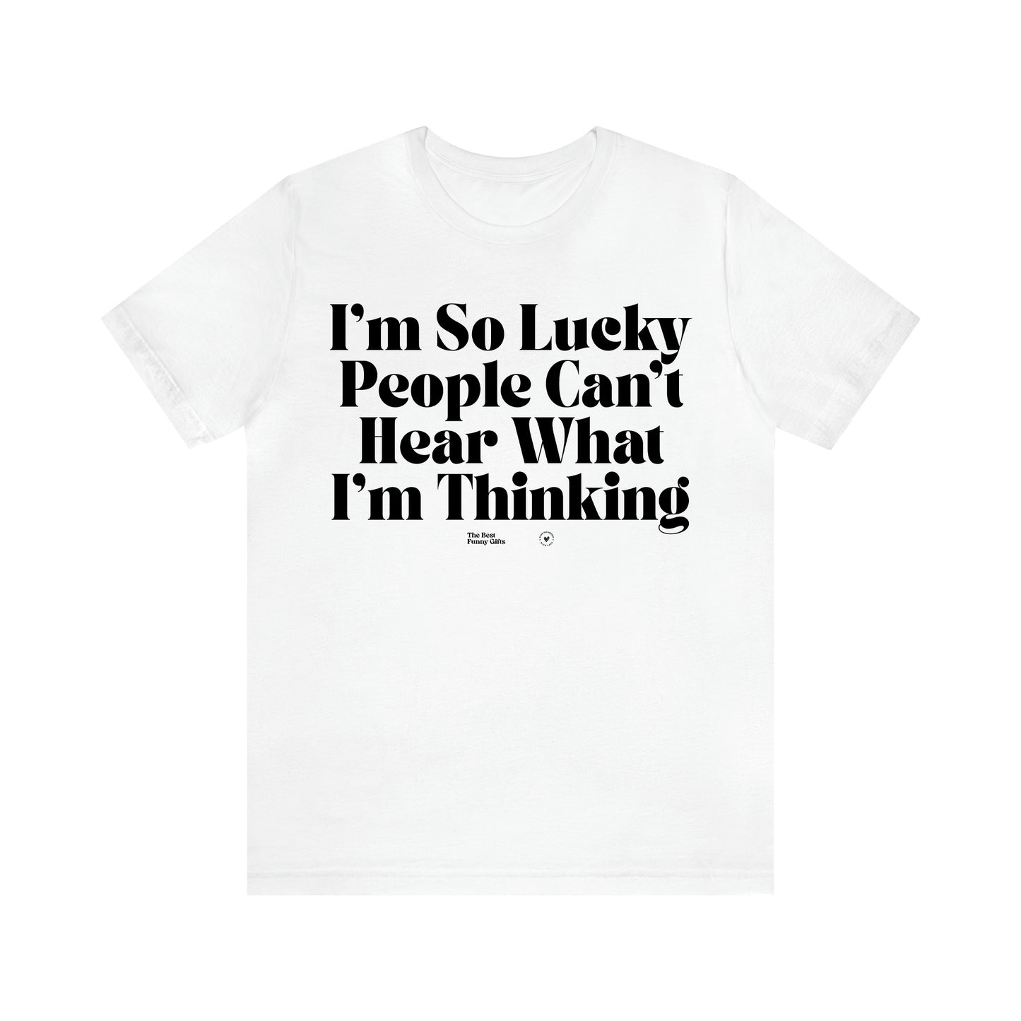 Women's T Shirts I'm So Lucky People Can't Hear What I'm Thinking - The Best Funny Gifts