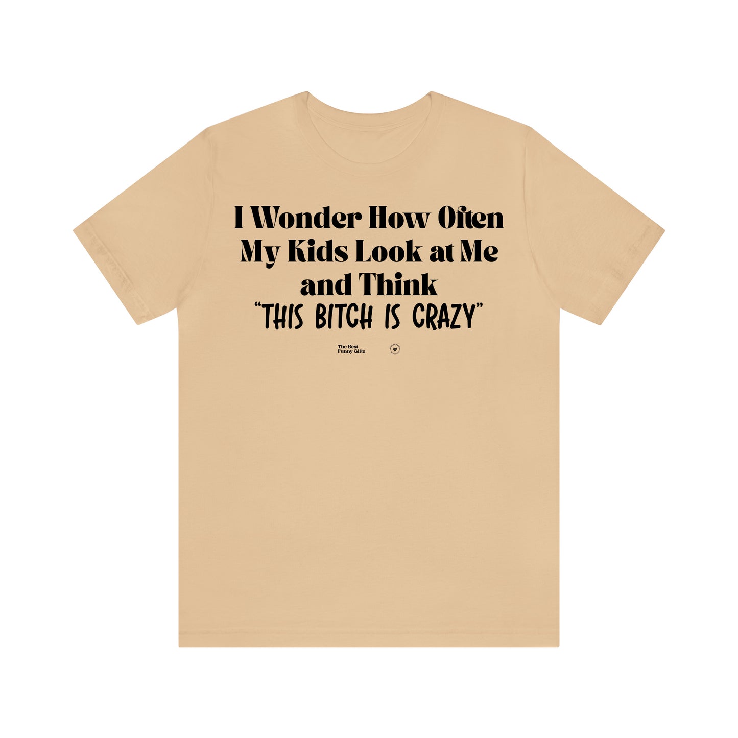 Funny Shirts for Women - I Wonder How Often My Kids Look at Me and Think "This Bitch is Crazy" - Women’s T Shirts