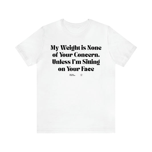 Women's T Shirts My Weight is None of Your Concern Unless I'm Sitting on Your Face - The Best Funny Gifts