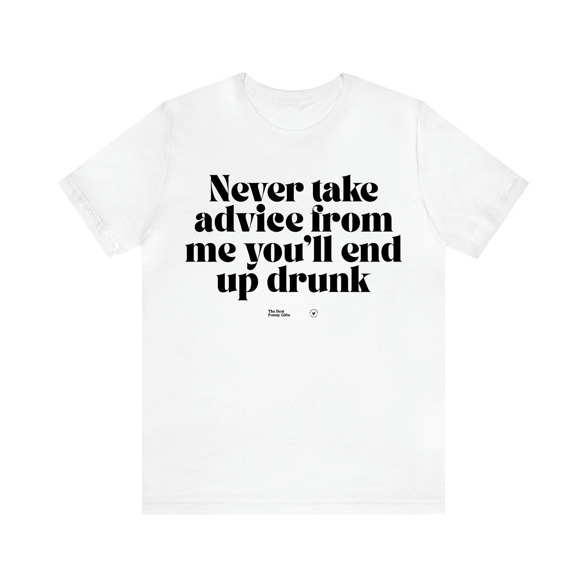 Women's T Shirts Never Take Advice From Me You'll End Up Drunk - The Best Funny Gifts