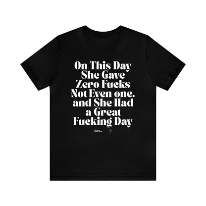 Funny Shirts for Women - On This Day She Gave Zero Fucks Not Even One. And She Had a Great Fucking Day - Women’s T Shirts