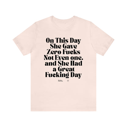 Funny Shirts for Women - On This Day She Gave Zero Fucks Not Even One. And She Had a Great Fucking Day - Women’s T Shirts