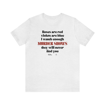 Funny Shirts for Women - Roses Are Red Violets Are Blue I Watch Enough Murder Shows They Will Never Find You - Women’s T Shirts