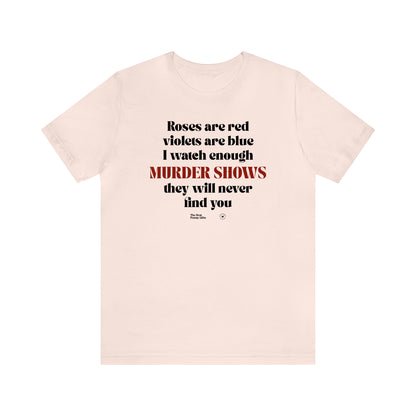 Funny Shirts for Women - Roses Are Red Violets Are Blue I Watch Enough Murder Shows They Will Never Find You - Women’s T Shirts