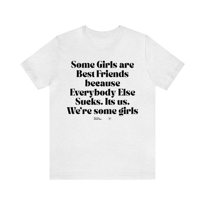 Funny Shirts for Women - Some Girls Are Best Friends Because Everybody Else Sucks. Its Us. We're Some Girls - Women’s T Shirts