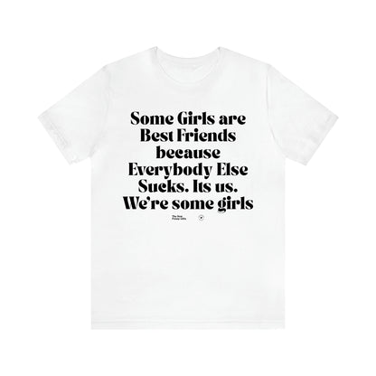 Women's T Shirts Some Girls Are Best Friends Because Everybody Else Sucks. Its Us. We're Some Girls - The Best Funny Gifts