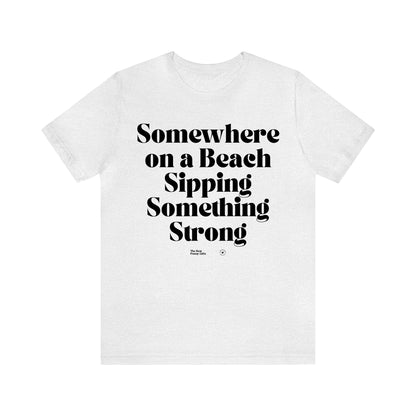 Funny Shirts for Women - Somewhere on a Beach Sipping Something Strong - Women’s T Shirts