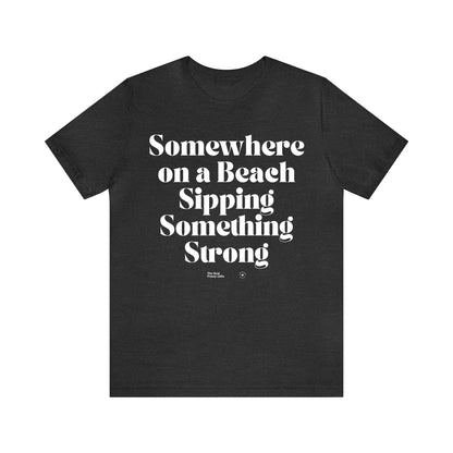 Funny Shirts for Women - Somewhere on a Beach Sipping Something Strong - Women’s T Shirts