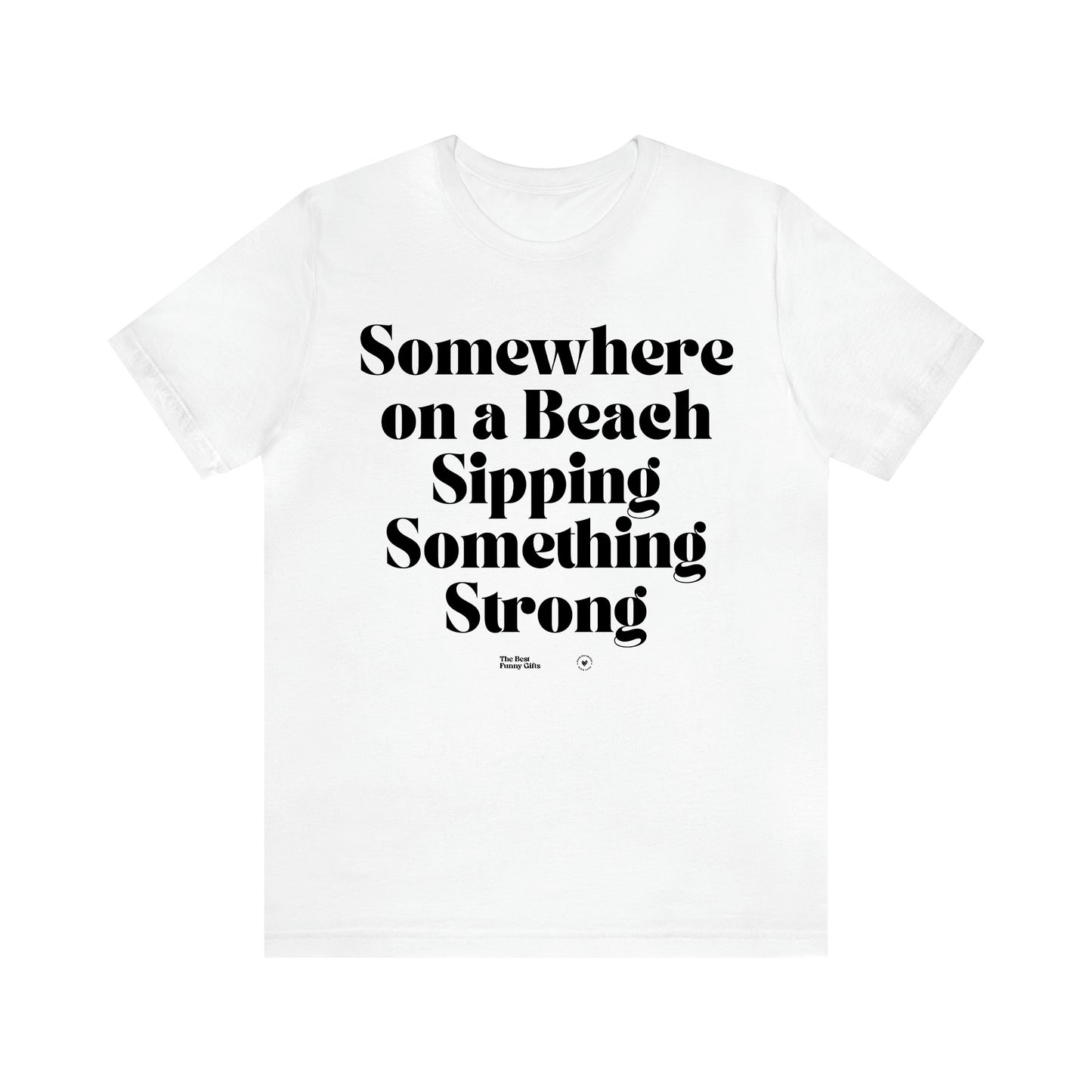 Women's T Shirts Somewhere on a Beach Sipping Something Strong - The Best Funny Gifts