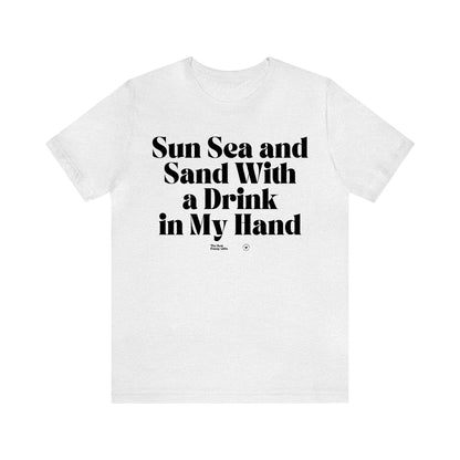 Funny Shirts for Women - Sun Sea and Sand With a Drink in My Hand - Women’s T Shirts