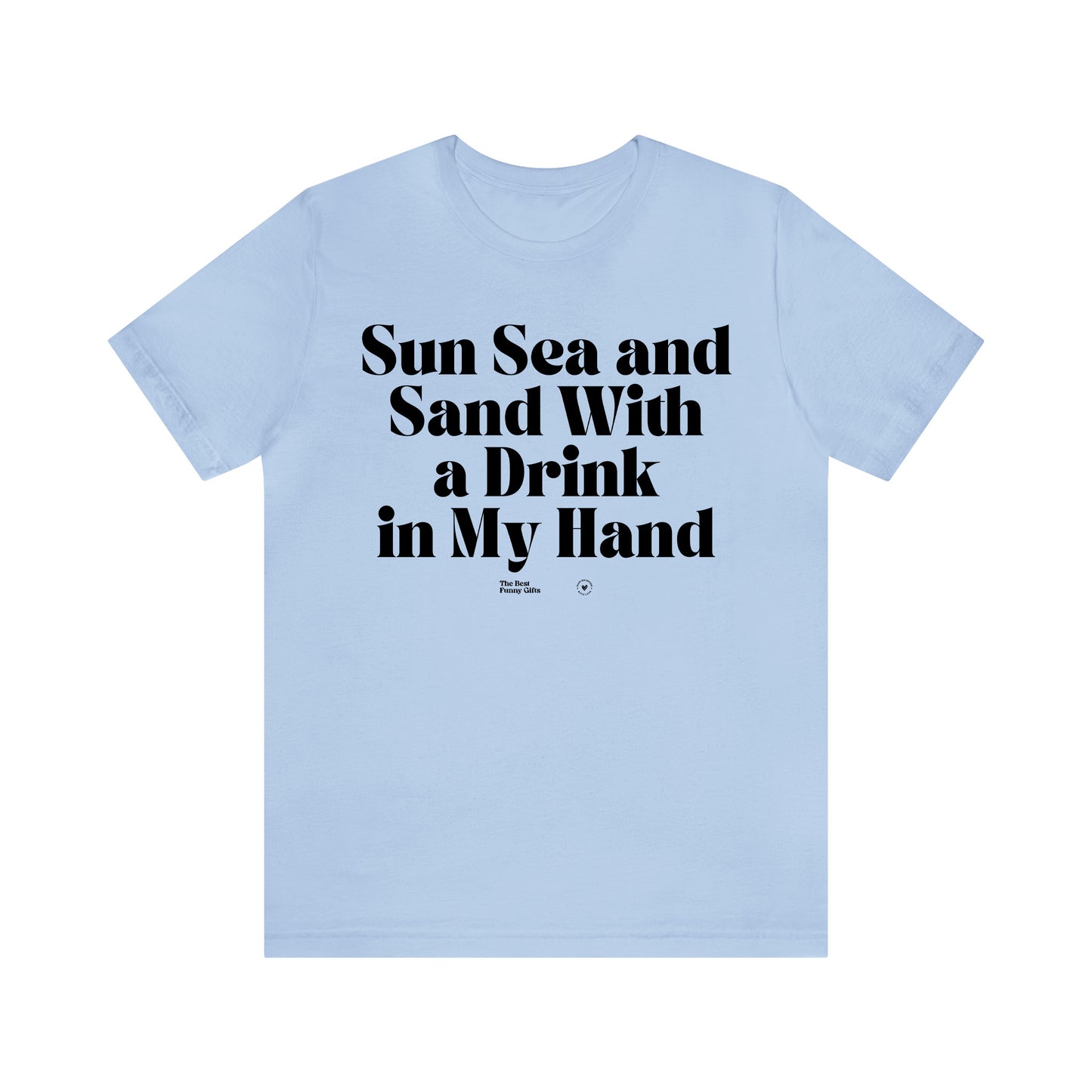 Funny Shirts for Women - Sun Sea and Sand With a Drink in My Hand - Women’s T Shirts