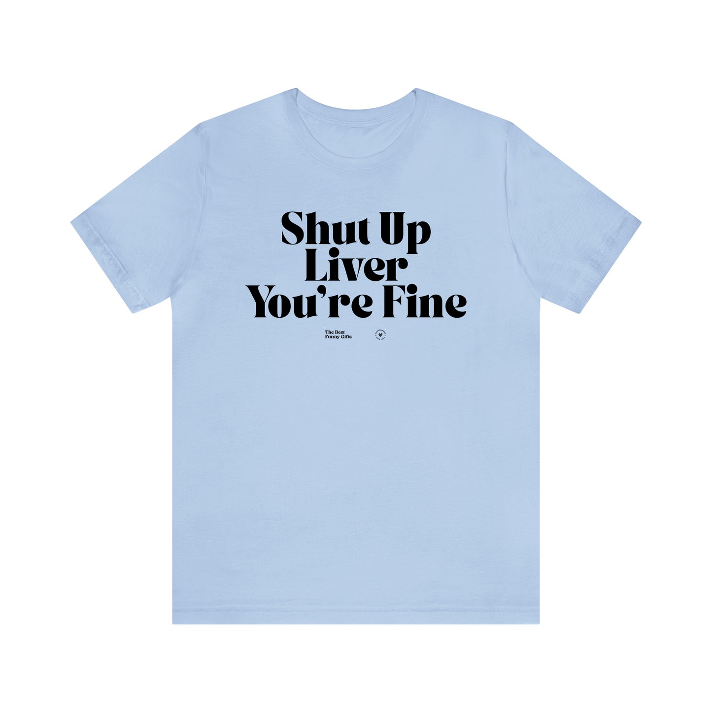 Funny Shirts for Women - Shut Up Liver You're Fine - Women’s T Shirts