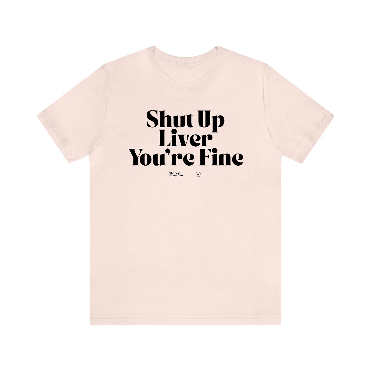 Funny Shirts for Women - Shut Up Liver You're Fine - Women’s T Shirts