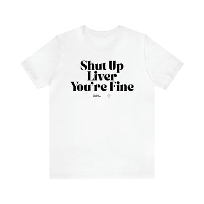 Women's T Shirts Shut Up Liver You're Fine - The Best Funny Gifts