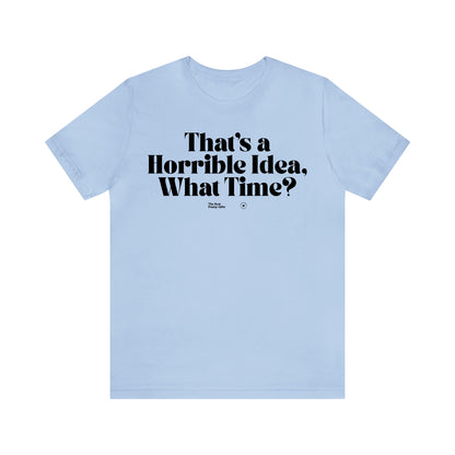 Funny Shirts for Women - That's a Horrible Idea, What Time? - Women’s T Shirts