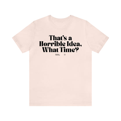 Funny Shirts for Women - That's a Horrible Idea, What Time? - Women’s T Shirts