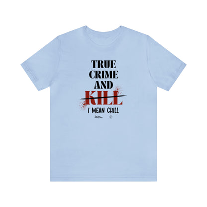 Funny Shirts for Women - True Crime and Kill... I Mean Chill - Women’s T Shirts