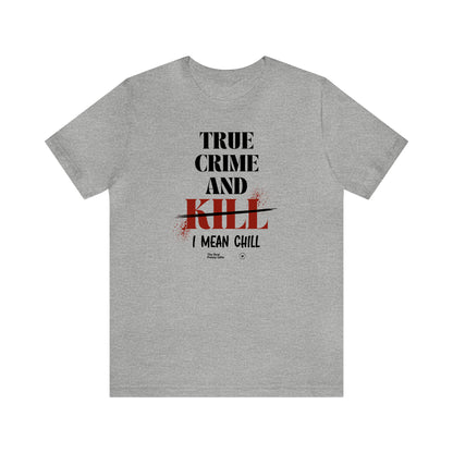 Funny Shirts for Women - True Crime and Kill... I Mean Chill - Women’s T Shirts