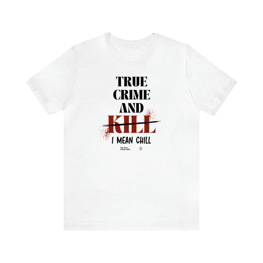 Women's T Shirts True Crime and Kill... I Mean Chill - The Best Funny Gifts