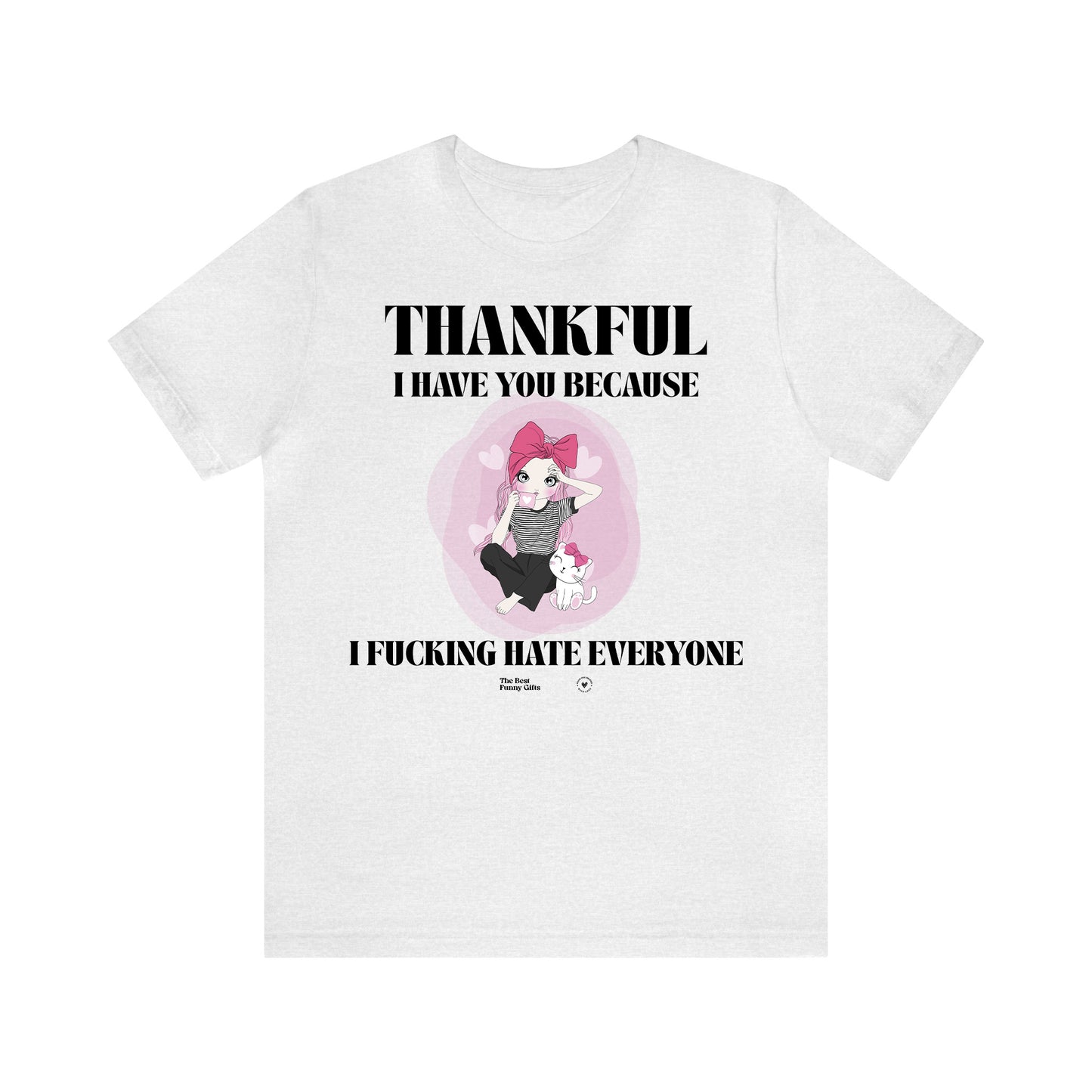 Funny Shirts for Women - Thankful I Have You Because I Fucking Hate Everyone - Women’s T Shirts