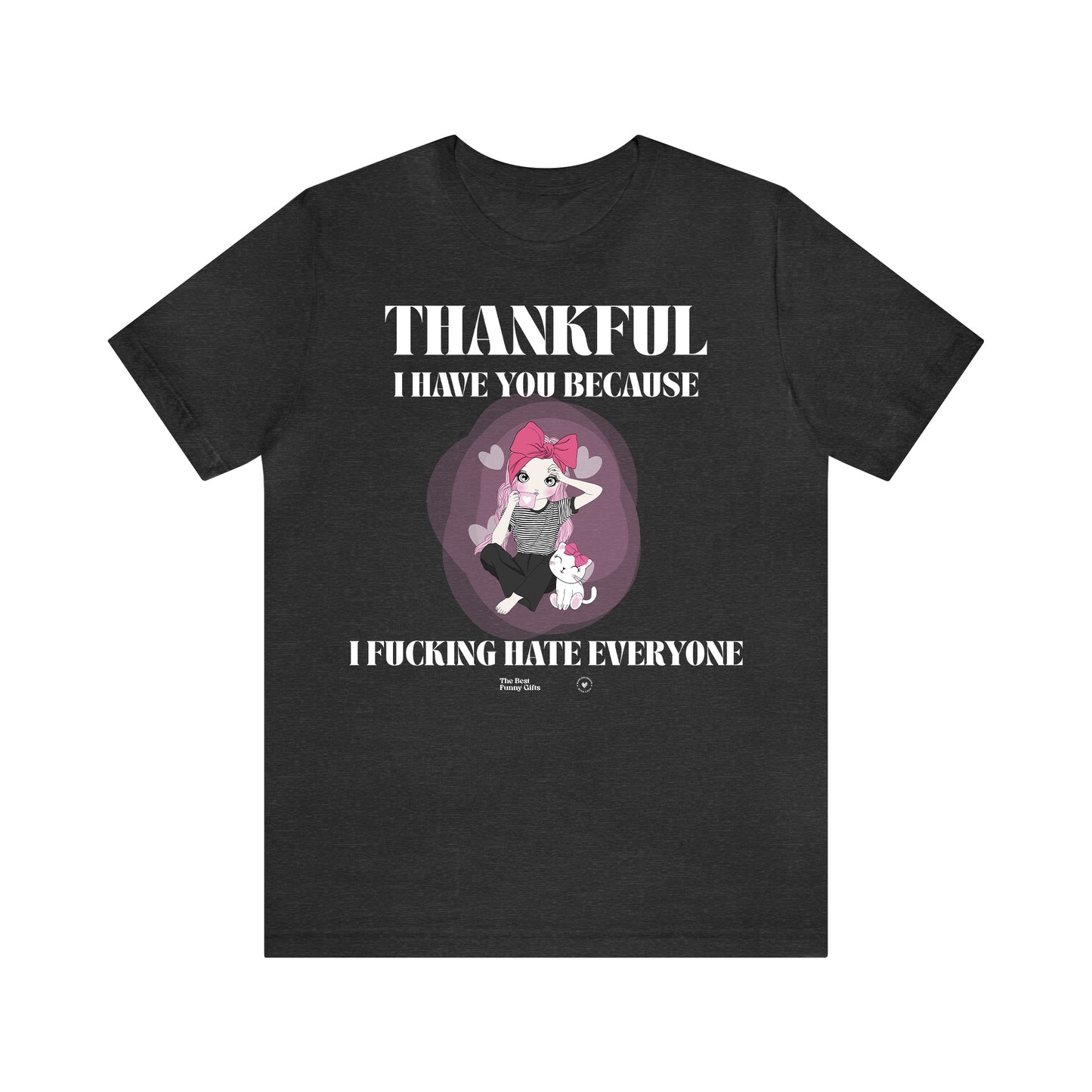 Funny Shirts for Women - Thankful I Have You Because I Fucking Hate Everyone - Women’s T Shirts