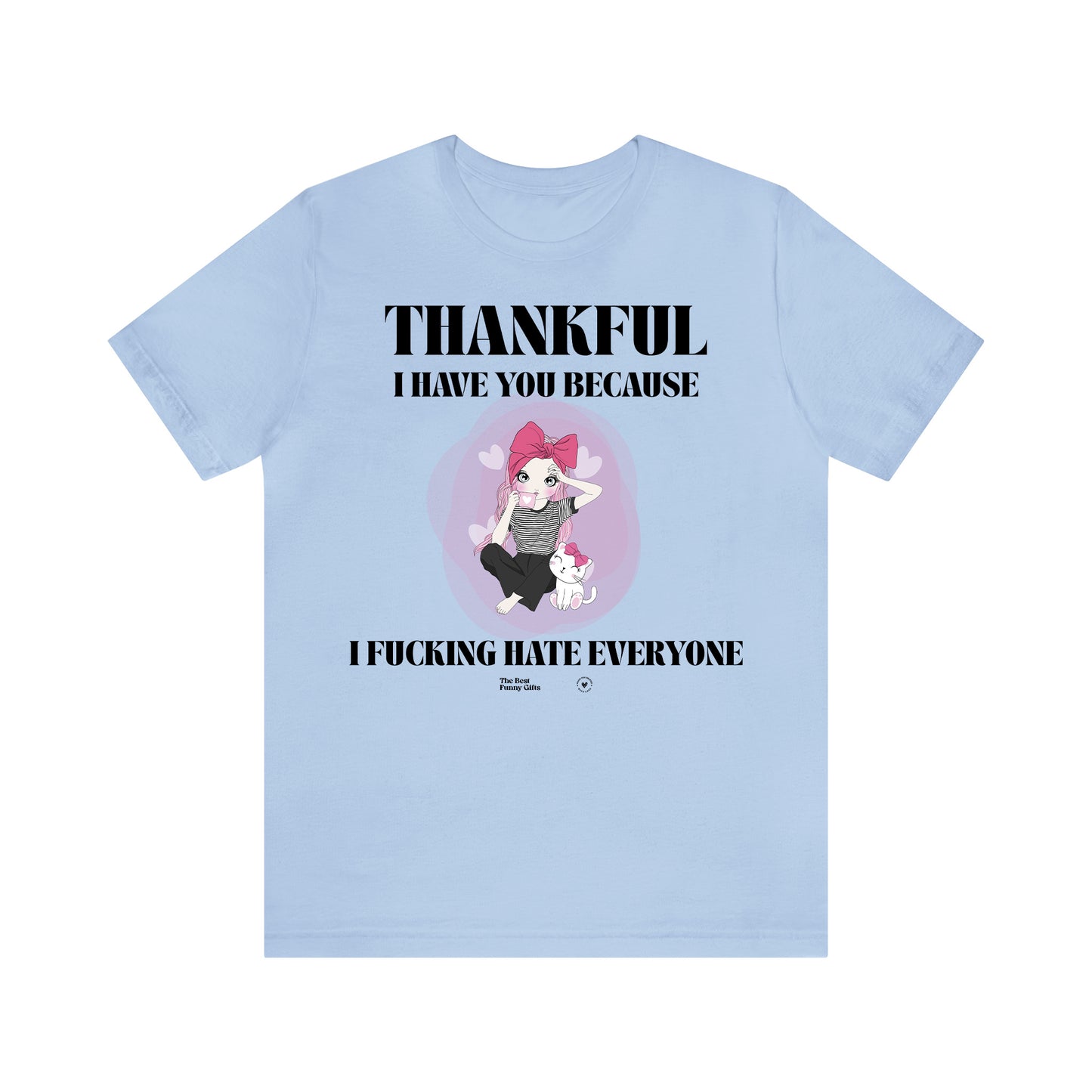 Funny Shirts for Women - Thankful I Have You Because I Fucking Hate Everyone - Women’s T Shirts