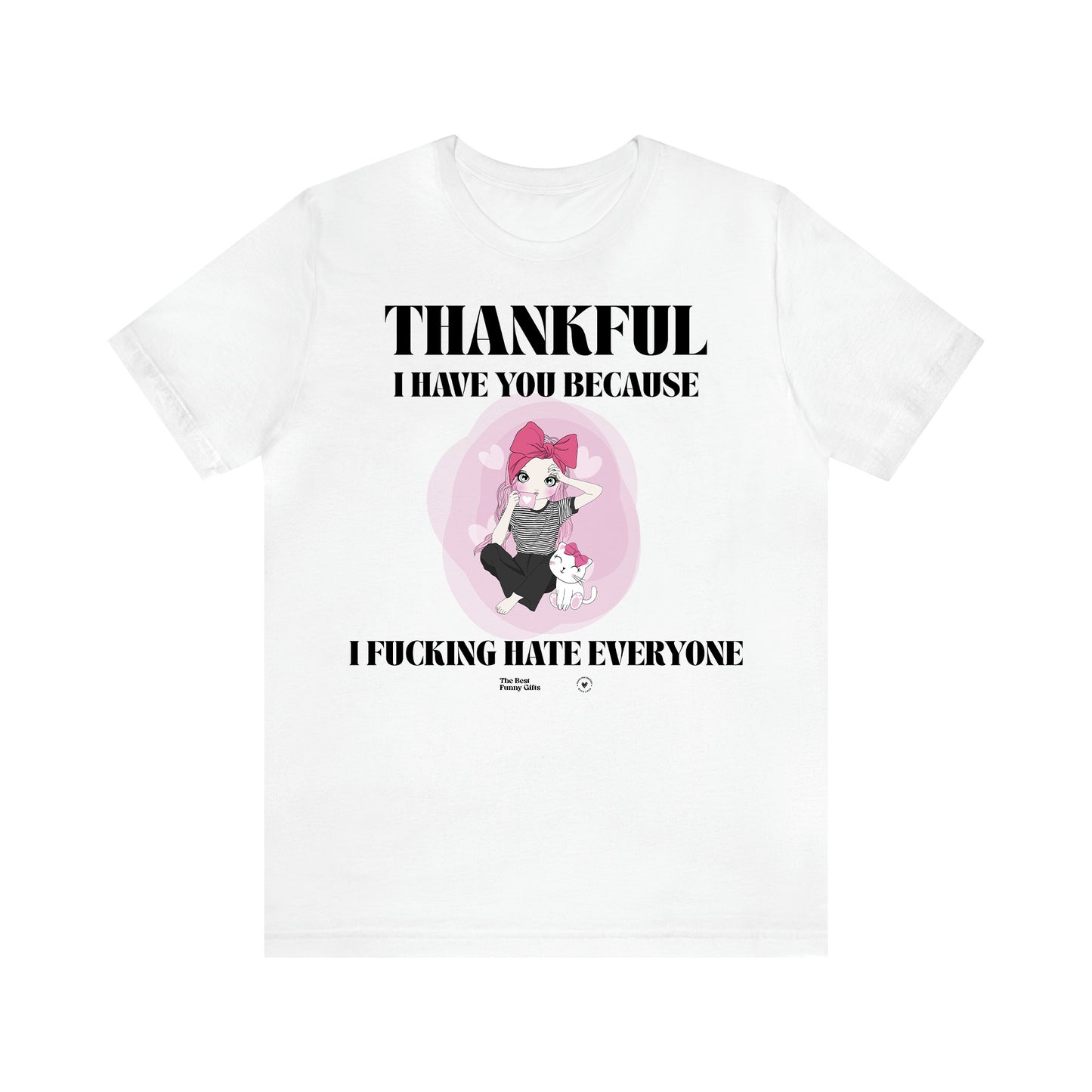 Women's T Shirts Thankful I Have You Because I Fucking Hate Everyone - The Best Funny Gifts