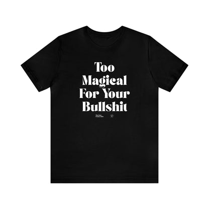 Funny Shirts for Women - Too Magical for Your Bullshit - Women’s T Shirts