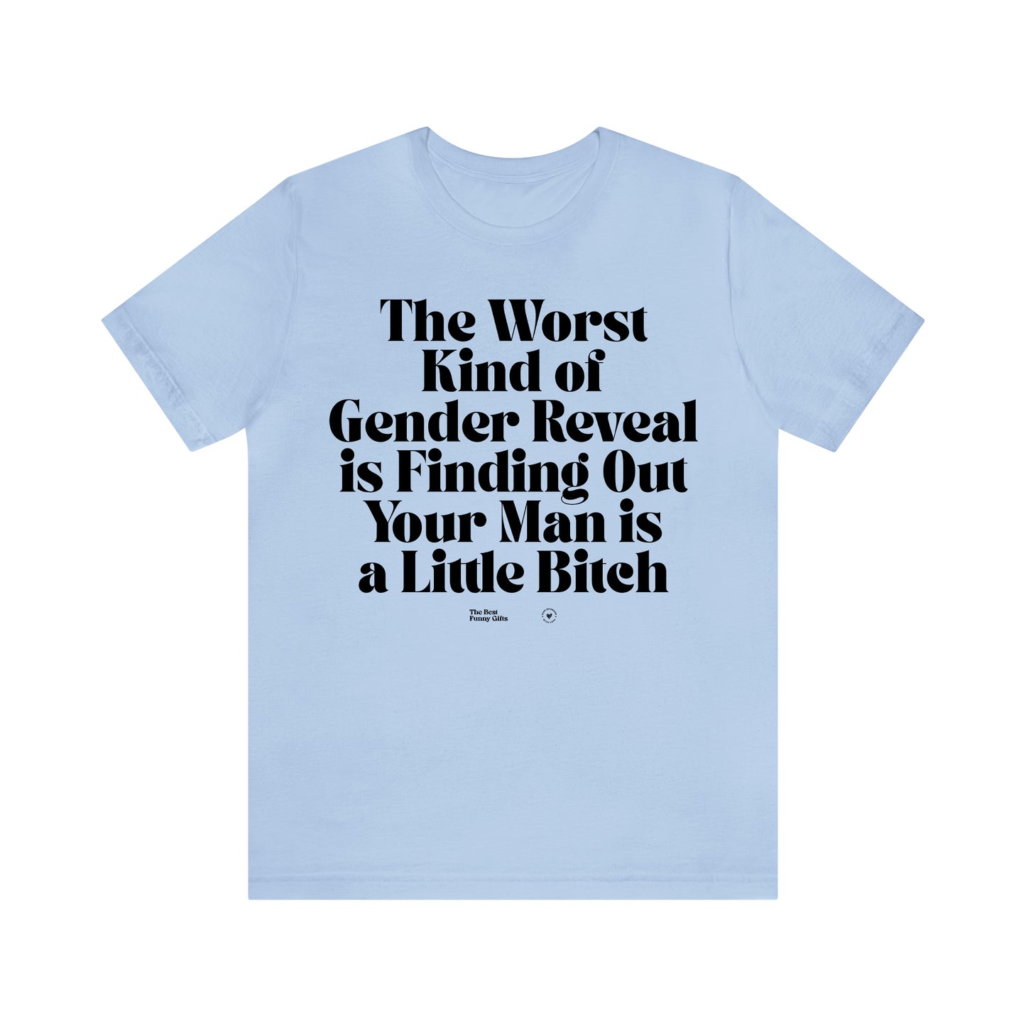 Funny Shirts for Women - The Worst Kind of Gender Reveal is Finding Out Your Man is a Little Bitch - Women’s T Shirts