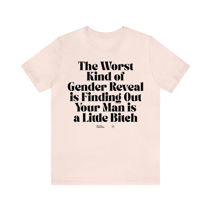 Funny Shirts for Women - The Worst Kind of Gender Reveal is Finding Out Your Man is a Little Bitch - Women’s T Shirts