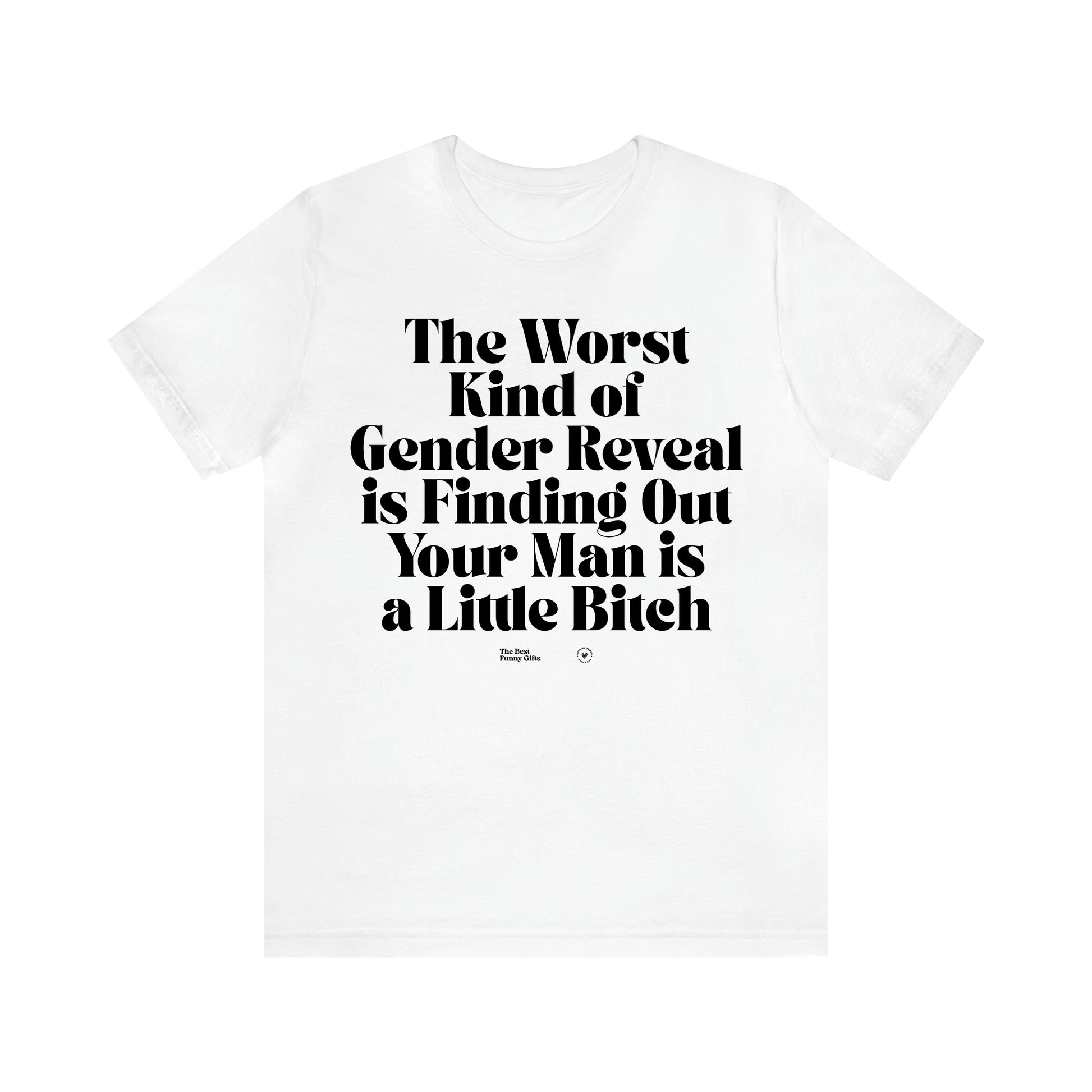 Women's T Shirts The Worst Kind of Gender Reveal is Finding Out Your Man is a Little Bitch - The Best Funny Gifts