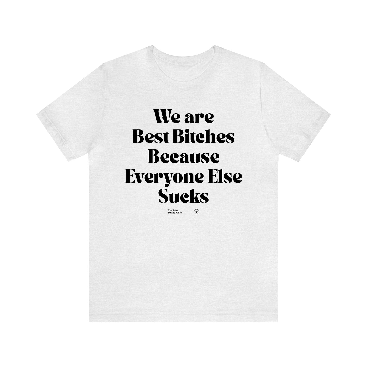 Funny Shirts for Women - We Are Best Bitches Because Everyone Else Sucks - Women’s T Shirts