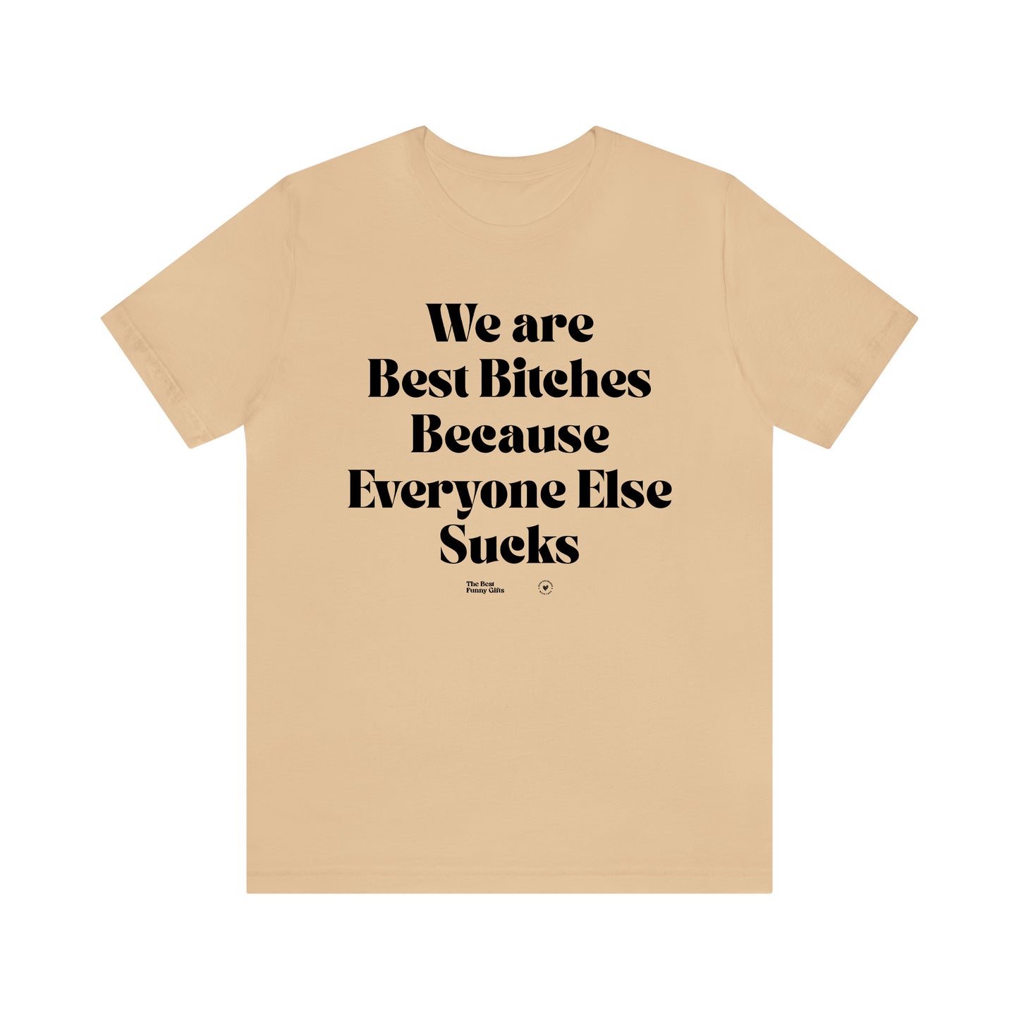 Funny Shirts for Women - We Are Best Bitches Because Everyone Else Sucks - Women’s T Shirts
