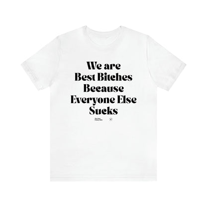 Women's T Shirts We Are Best Bitches Because Everyone Else Sucks - The Best Funny Gifts