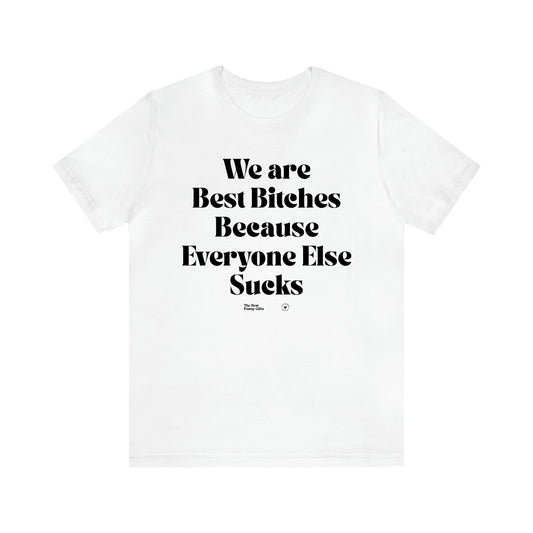 Women's T Shirts We Are Best Bitches Because Everyone Else Sucks - The Best Funny Gifts