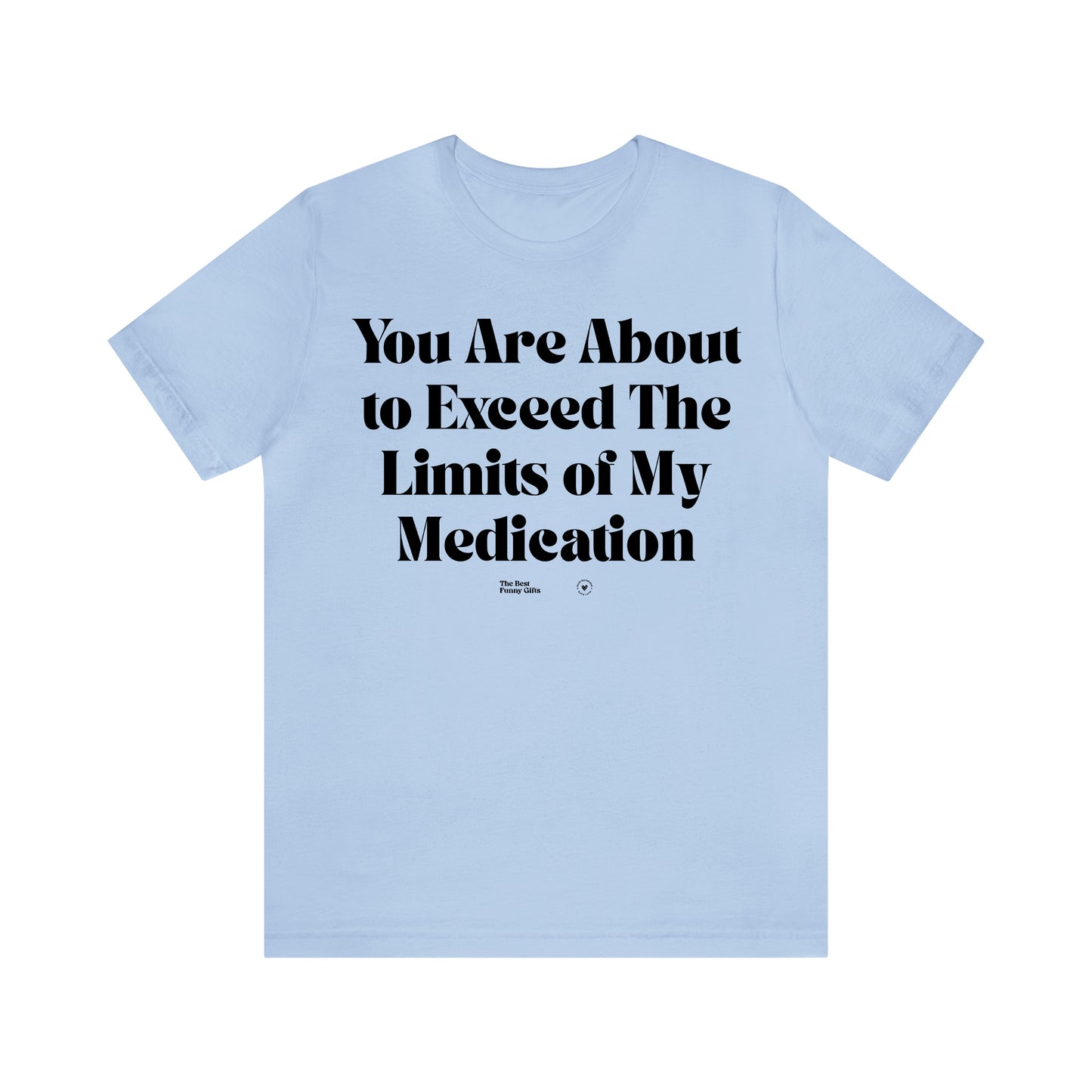 Funny Shirts for Women - You Are About to Exceed the Limits of My Medication - Women’s T Shirts