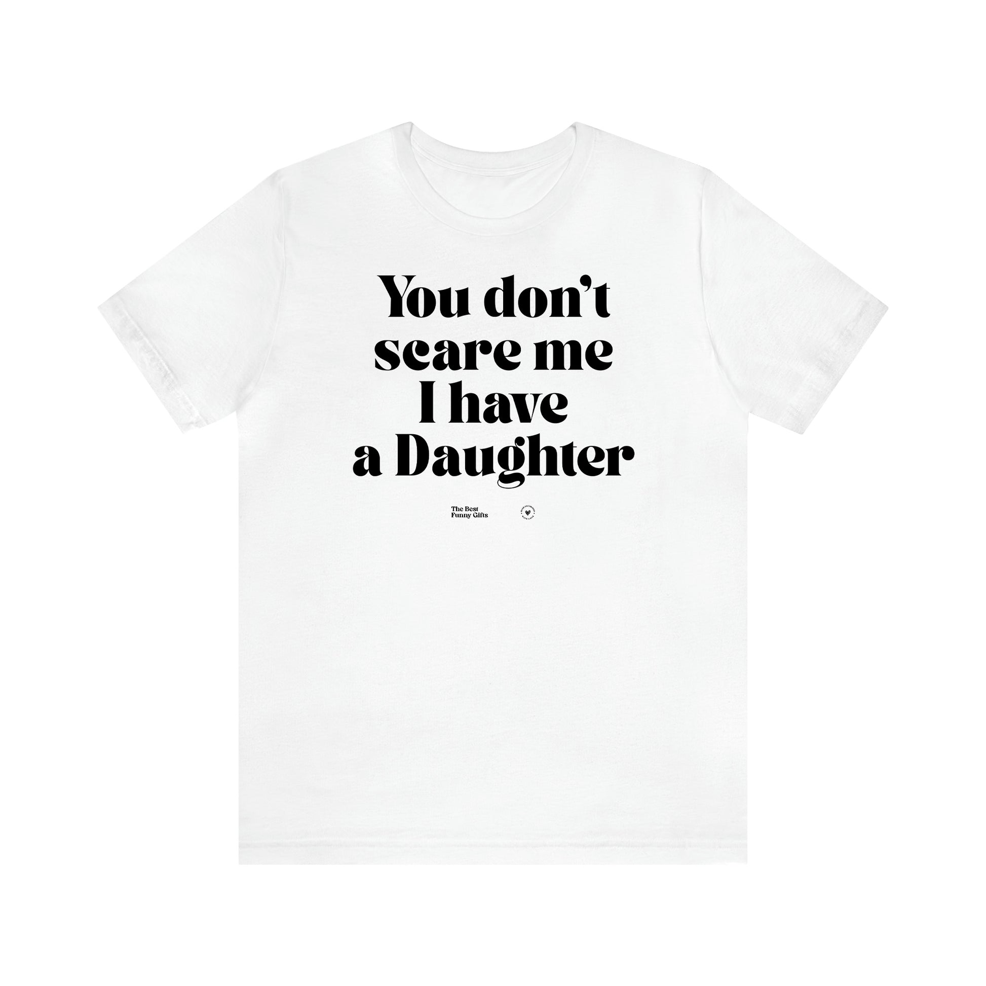 Women's T Shirts You Don't Scare Me I Have a Daughter - The Best Funny Gifts