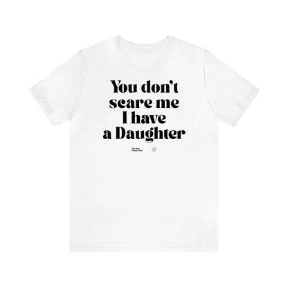 Women's T Shirts You Don't Scare Me I Have a Daughter - The Best Funny Gifts