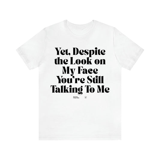 Women's T Shirts Yet, Despite the Look on My Face You're Still Talking to Me - The Best Funny Gifts