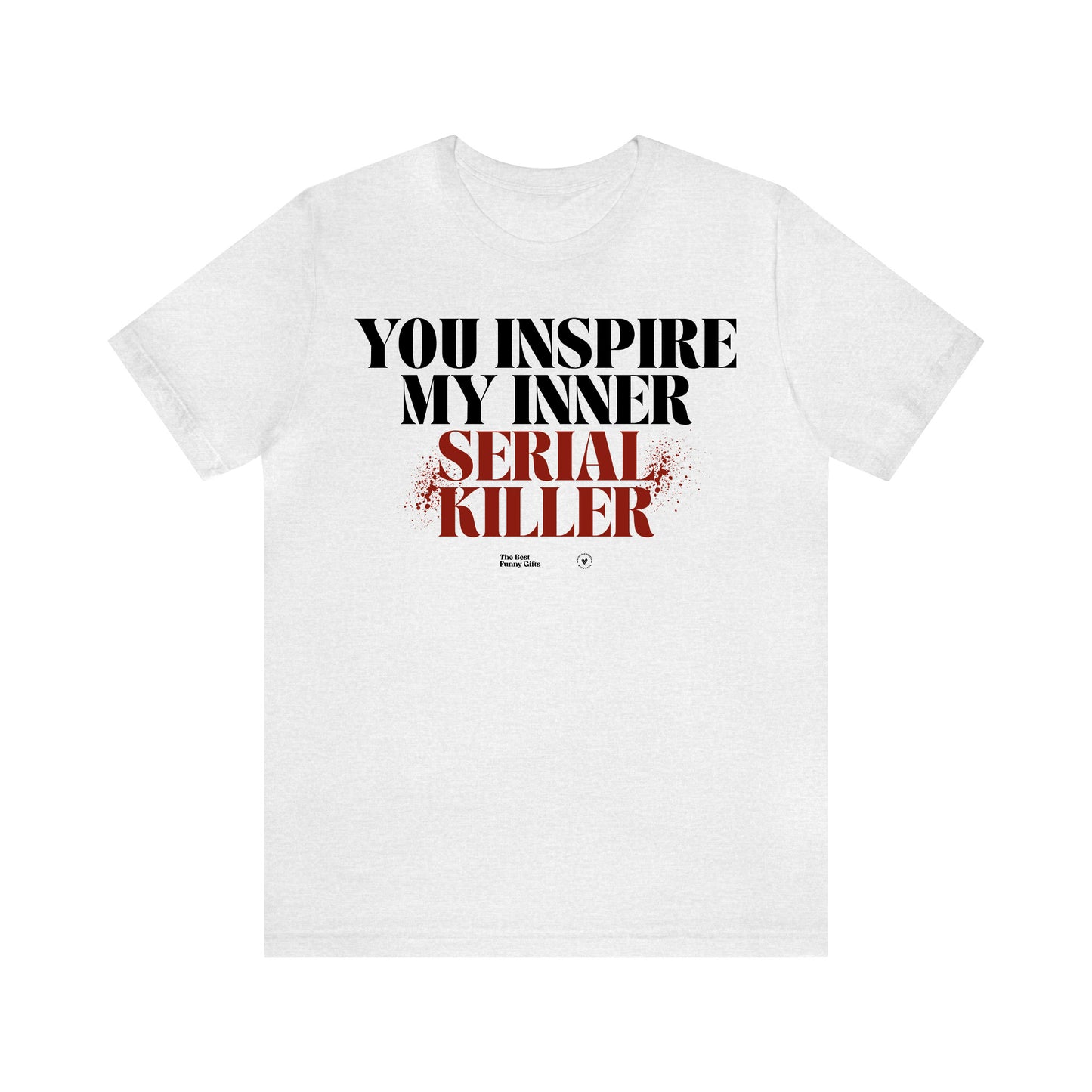 Funny Shirts for Women - You Inspire My Inner Serial Killer - Women’s T Shirts