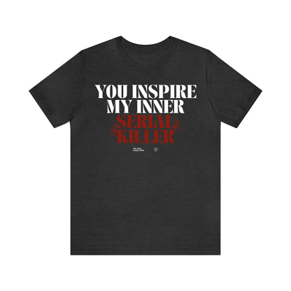 Funny Shirts for Women - You Inspire My Inner Serial Killer - Women’s T Shirts