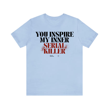 Funny Shirts for Women - You Inspire My Inner Serial Killer - Women’s T Shirts