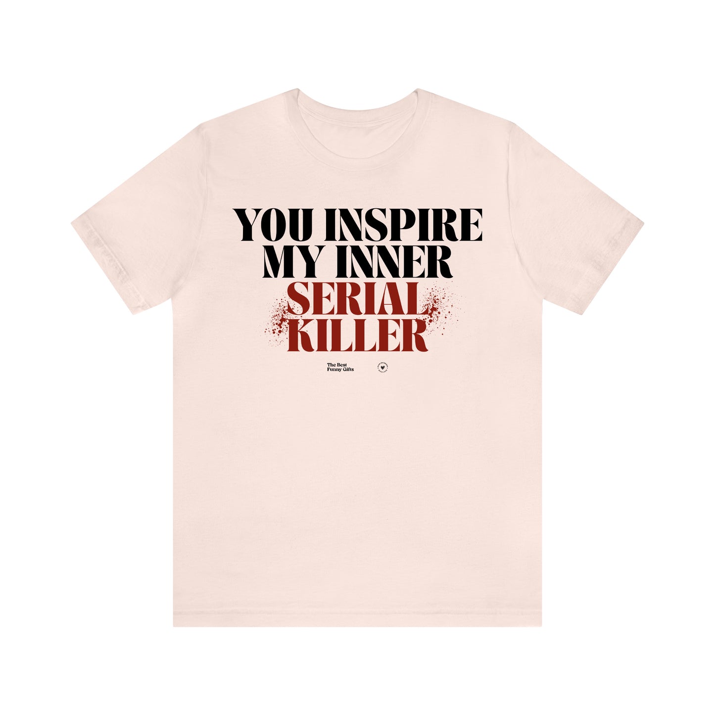 Funny Shirts for Women - You Inspire My Inner Serial Killer - Women’s T Shirts