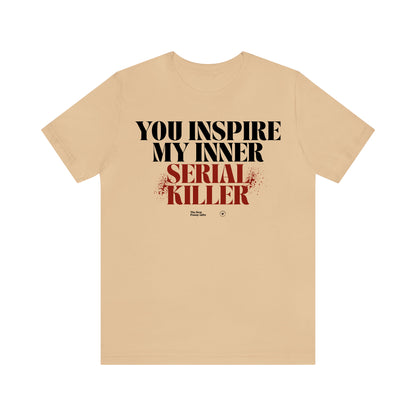 Funny Shirts for Women - You Inspire My Inner Serial Killer - Women’s T Shirts