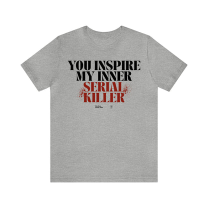 Funny Shirts for Women - You Inspire My Inner Serial Killer - Women’s T Shirts