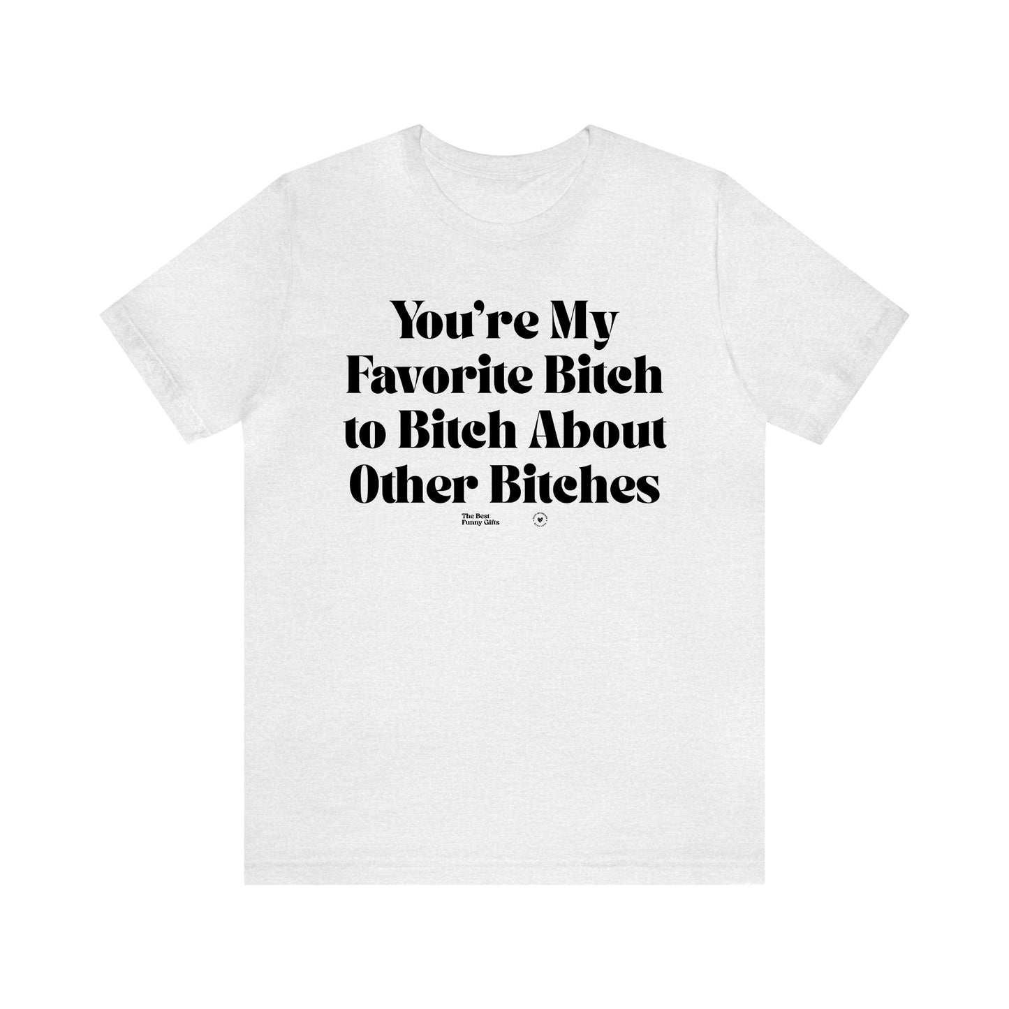 Funny Shirts for Women - You're My Favorite Bitch to Bitch About Other Bitches - Women’s T Shirts