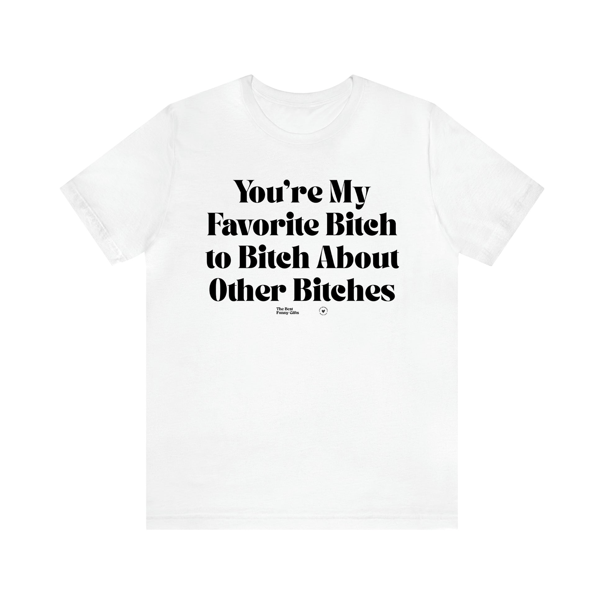 Women's T Shirts You're My Favorite Bitch to Bitch About Other Bitches - The Best Funny Gifts