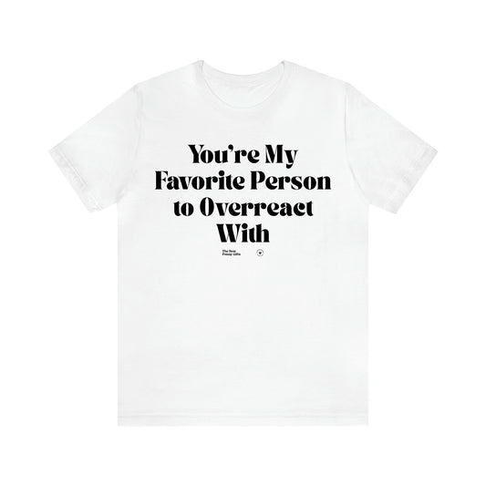 Women's T Shirts You're My Favorite Person to Overreact With - The Best Funny Gifts